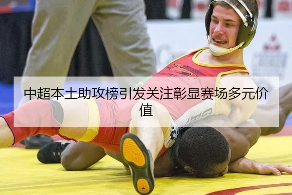 中超本土助攻榜引发关注彰显赛场多元价值