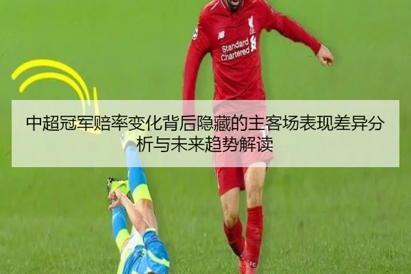 中超冠军赔率变化背后隐藏的主客场表现差异分析与未来趋势解读